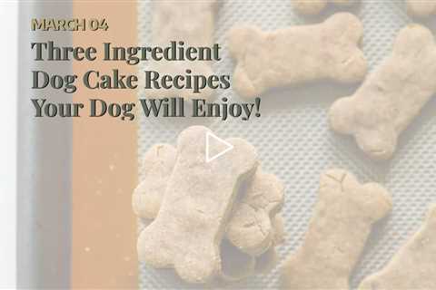 Three Ingredient Dog Cake Recipes Your Dog Will Enjoy!